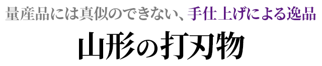 量産品には真似のできない、手仕上げによる逸品山形の打刃物